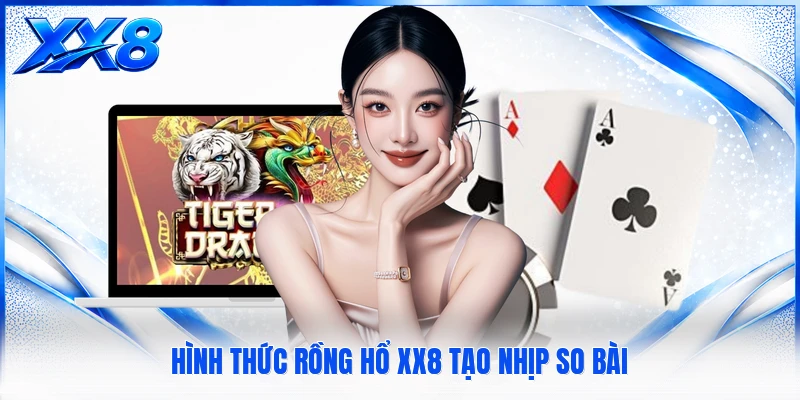 Rồng Hổ XX8 Hình thức Rồng Hổ XX8 tạo nhịp so bài