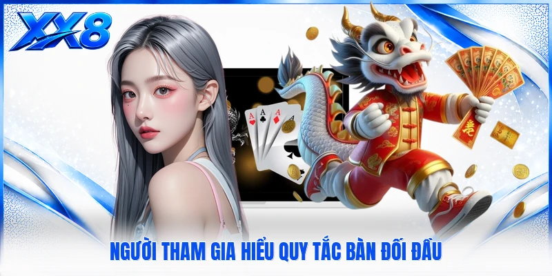 Rồng Hổ XX8 Người tham gia hiểu quy tắc bàn đối đầu